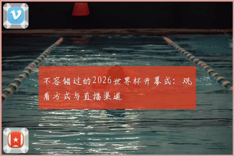 不容错过的2026世界杯开幕式：观看方式与直播渠道
