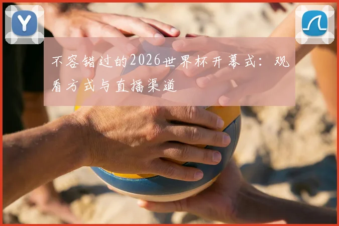 不容错过的2026世界杯开幕式:观看方式与直播渠道