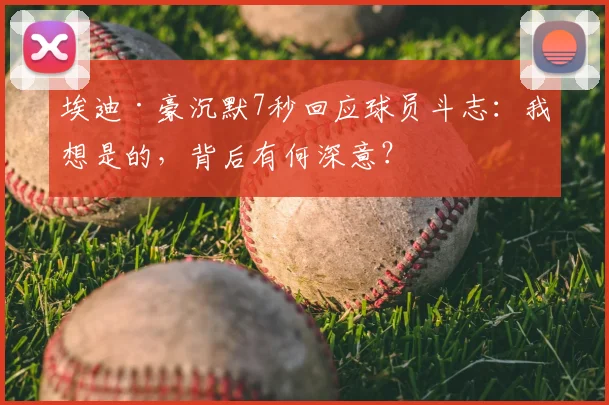 埃迪·豪沉默7秒回应球员斗志：我想是的，背后有何深意？