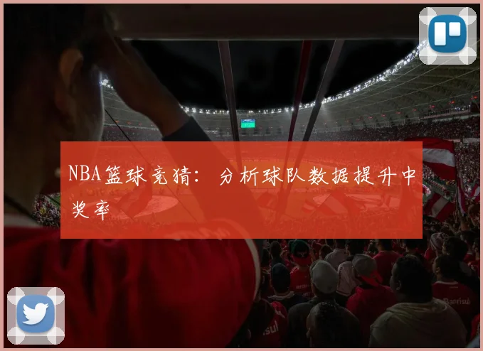 NBA篮球竞猜：分析球队数据提升中奖率