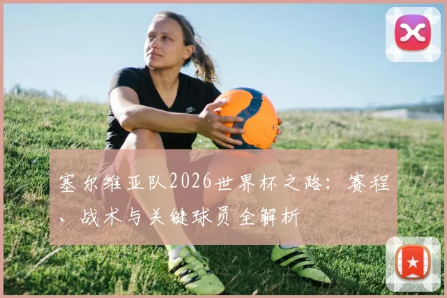 塞尔维亚队2026世界杯之路：赛程、战术与关键球员全解析