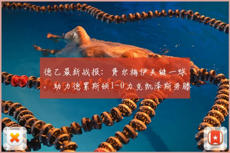 德乙最新战报：费尔梅伊关键一球，助力德累斯顿1-0力克凯泽斯劳滕，附比赛分析