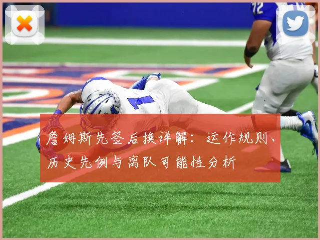 詹姆斯先签后换详解：运作规则、历史先例与离队可能性分析