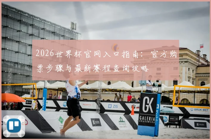 2026世界杯官网入口指南:官方购票步骤与最新赛程查询攻略